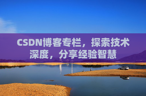CSDN博客专栏，探索技术深度，分享经验智慧
