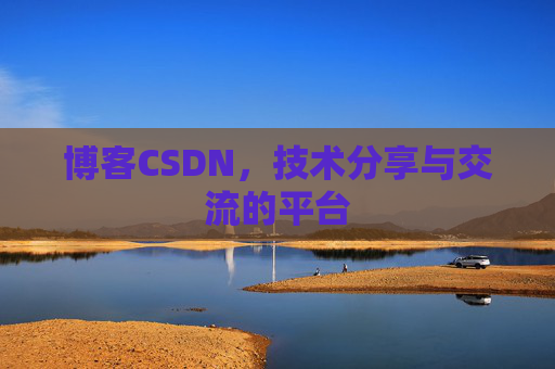 博客CSDN，技术分享与交流的平台